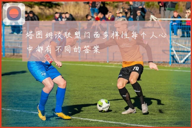 塔图姆谈联盟门面多样性每个人心中都有不同的答案