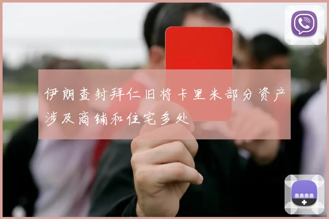 伊朗查封拜仁旧将卡里米部分资产涉及商铺和住宅多处