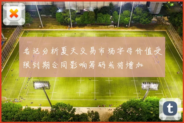名记分析夏天交易市场字母价值受限到期合同影响筹码或将增加