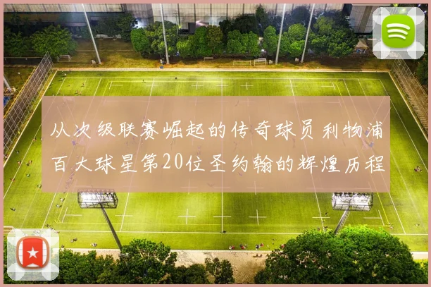从次级联赛崛起的传奇球员利物浦百大球星第20位圣约翰的辉煌历程
