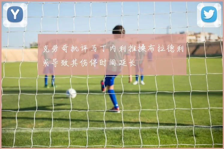 克劳奇批评马丁内利推搡布拉德利或导致其伤停时间延长